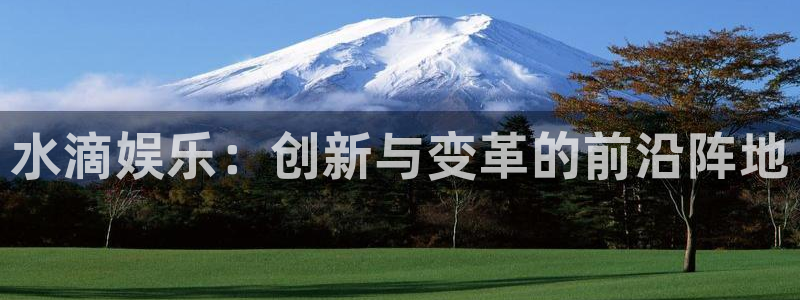 富联娱乐：水滴娱乐：创新与变革的前沿阵地