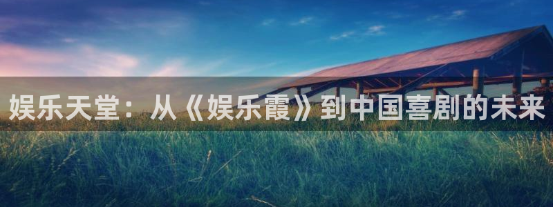 富联娱乐：娱乐天堂：从《娱乐霞》到中国喜剧的未来