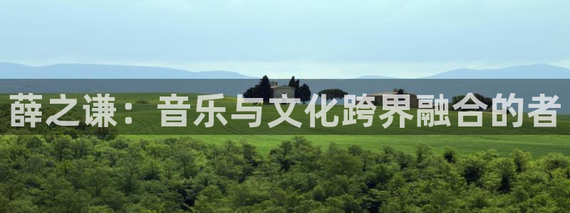 富联娱乐：薛之谦：音乐与文化跨界融合的者