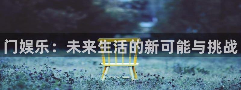 富联娱乐：门娱乐：未来生活的新可能与挑战