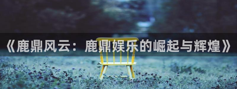 富联娱乐：《鹿鼎风云：鹿鼎娱乐的崛起与辉煌》