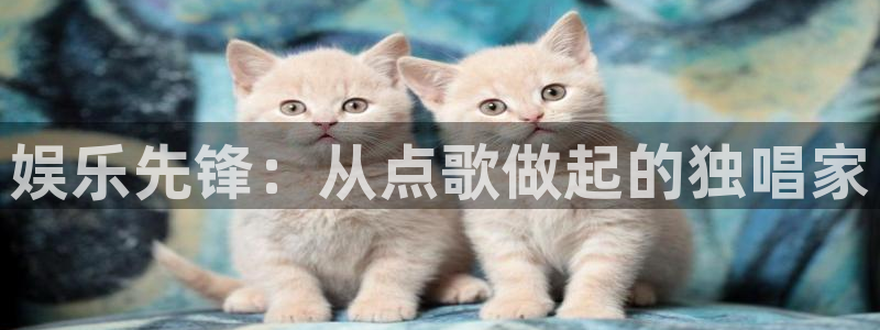 富联娱乐：娱乐先锋：从点歌做起的独唱家