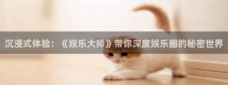 富联娱乐：沉浸式体验：《娱乐大师》带你深度娱乐圈的秘密世界