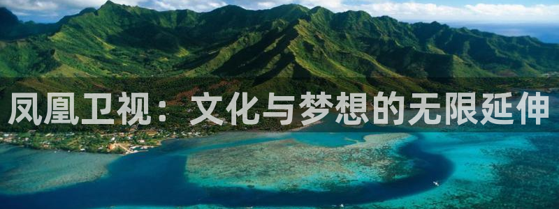 富联娱乐：凤凰卫视：文化与梦想的无限延伸