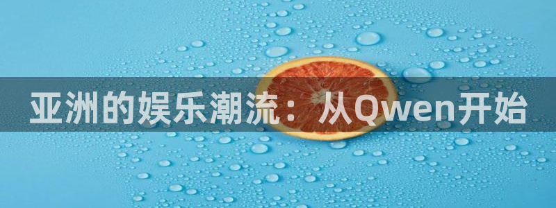 富联娱乐：亚洲的娱乐潮流：从Qwen开始
