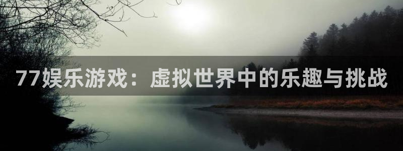 富联娱乐：77娱乐游戏：虚拟世界中的乐趣与挑战
