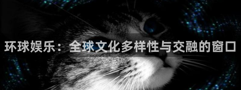 富联娱乐：环球娱乐：全球文化多样性与交融的窗口