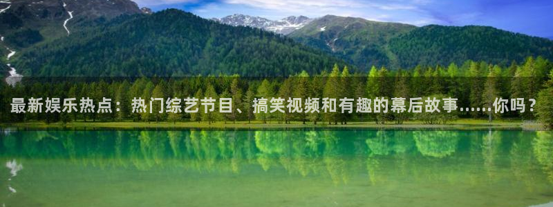 富联娱乐：最新娱乐热点：热门综艺节目、搞笑视频和有趣的幕后故事……你吗？